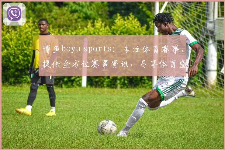 博鱼boyu sports：专注体育赛事，提供全方位赛事资讯，尽享体育盛宴，打造优质观赛体验。
