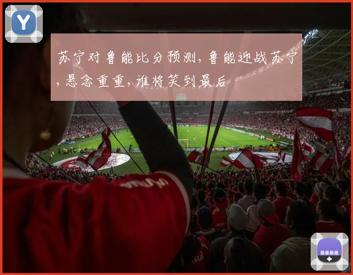 苏宁对鲁能比分预测,鲁能迎战苏宁,悬念重重,谁将笑到最后