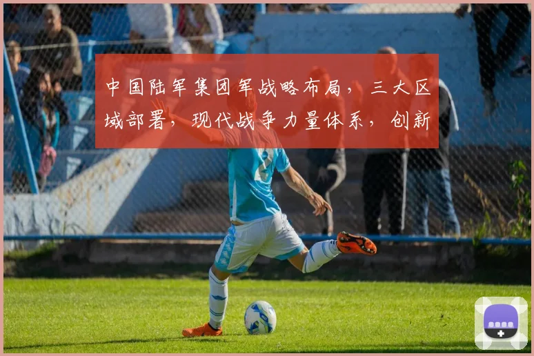 中国陆军集团军战略布局，三大区域部署，现代战争力量体系，创新军事变革，全面解析。