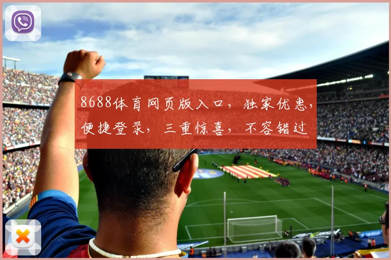 8688体育网页版入口，独家优惠，便捷登录，三重惊喜，不容错过