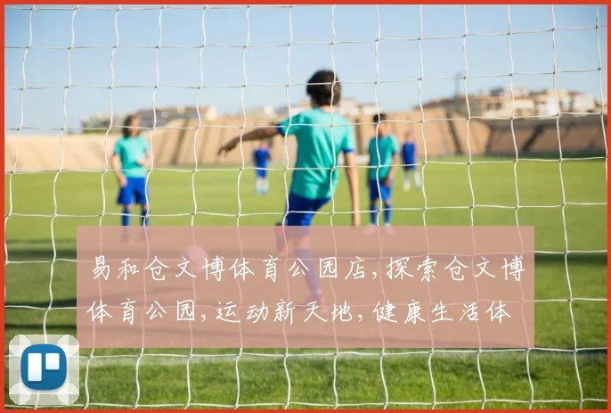 易和仓文博体育公园店,探索仓文博体育公园,运动新天地,健康生活体验场