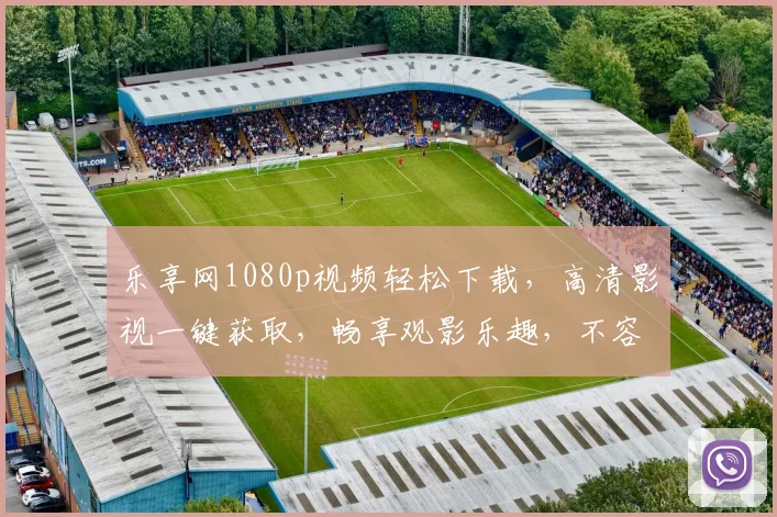 乐享网1080p视频轻松下载，高清影视一键获取，畅享观影乐趣，不容错过