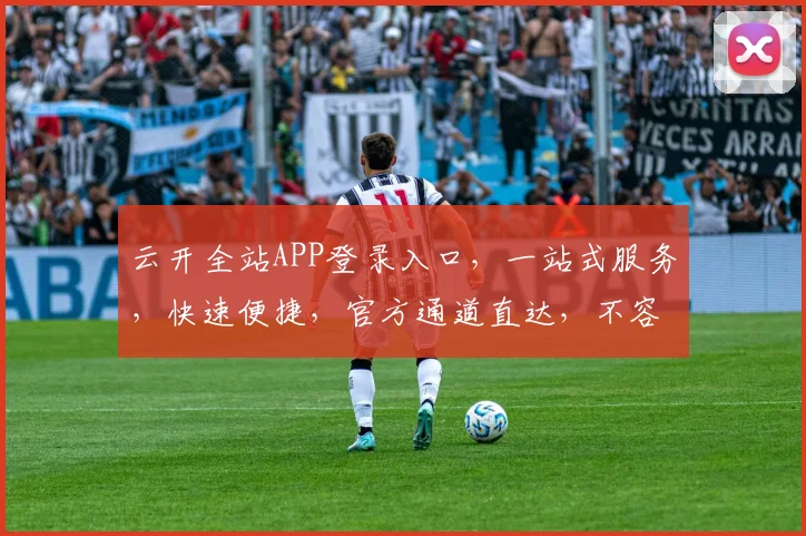 云开全站APP登录入口，一站式服务，快速便捷，官方通道直达，不容错过