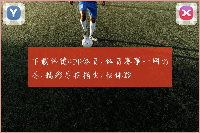 下载伟德app体育,体育赛事一网打尽,精彩尽在指尖,快体验