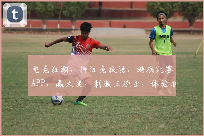电竞狂潮，押注竞技场，游戏比赛APP，赢大奖，刺激三连击，体验非凡