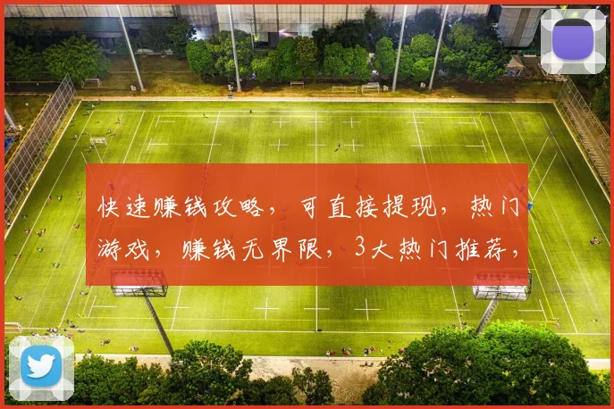 快速赚钱攻略，可直接提现，热门游戏，赚钱无界限，3大热门推荐，轻松变现