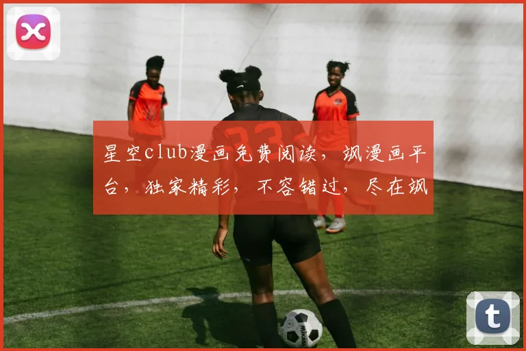 星空club漫画免费阅读，飒漫画平台，独家精彩，不容错过，尽在飒漫画官网