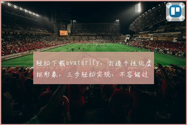 轻松下载avatarify，打造个性化虚拟形象，三步轻松实现，不容错过