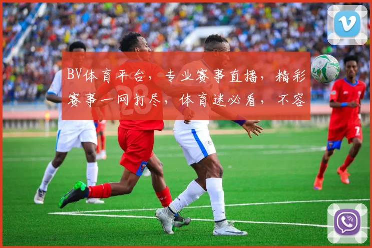 BV体育平台，专业赛事直播，精彩赛事一网打尽，体育迷必看，不容错过